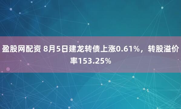 盈股网配资 8月5日建龙转债上涨0.61%，转股溢价率153.25%