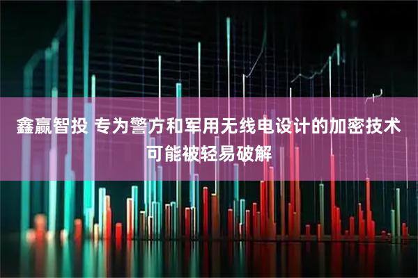 鑫赢智投 专为警方和军用无线电设计的加密技术可能被轻易破解
