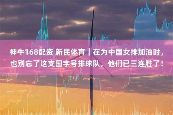 神牛168配资 新民体育｜在为中国女排加油时，也别忘了这支国字号排球队，他们已三连胜了！