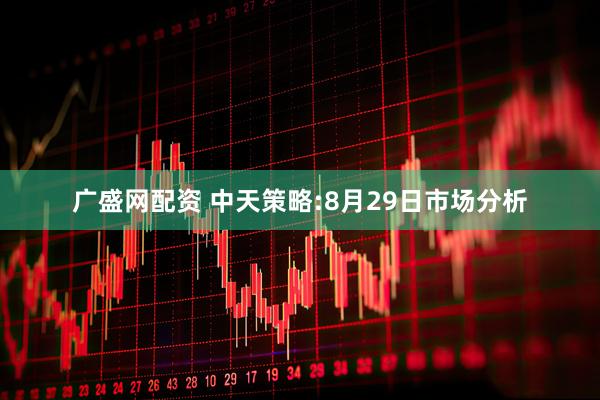广盛网配资 中天策略:8月29日市场分析