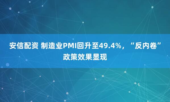 安信配资 制造业PMI回升至49.4%，“反内卷”政策效果显现