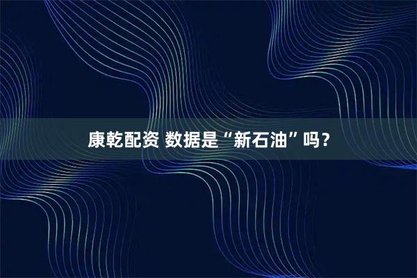 康乾配资 数据是“新石油”吗？