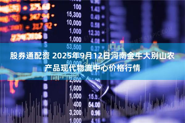 股券通配资 2025年9月12日河南金牛大别山农产品现代物流中心价格行情