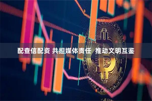 配查信配资 共担媒体责任  推动文明互鉴