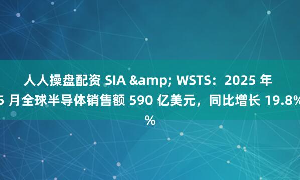 人人操盘配资 SIA & WSTS：2025 年 5 月全球半导体销售额 590 亿美元，同比增长 19.8%