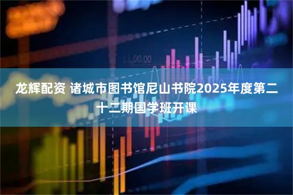龙辉配资 诸城市图书馆尼山书院2025年度第二十二期国学班开课