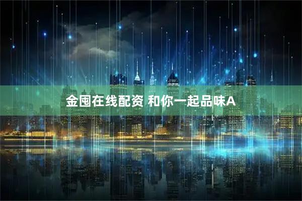 金囤在线配资 和你一起品味A